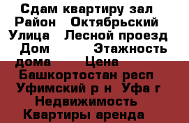 Сдам квартиру зал › Район ­ Октябрьский › Улица ­ Лесной проезд › Дом ­ 8/1 › Этажность дома ­ 4 › Цена ­ 6 500 - Башкортостан респ., Уфимский р-н, Уфа г. Недвижимость » Квартиры аренда   